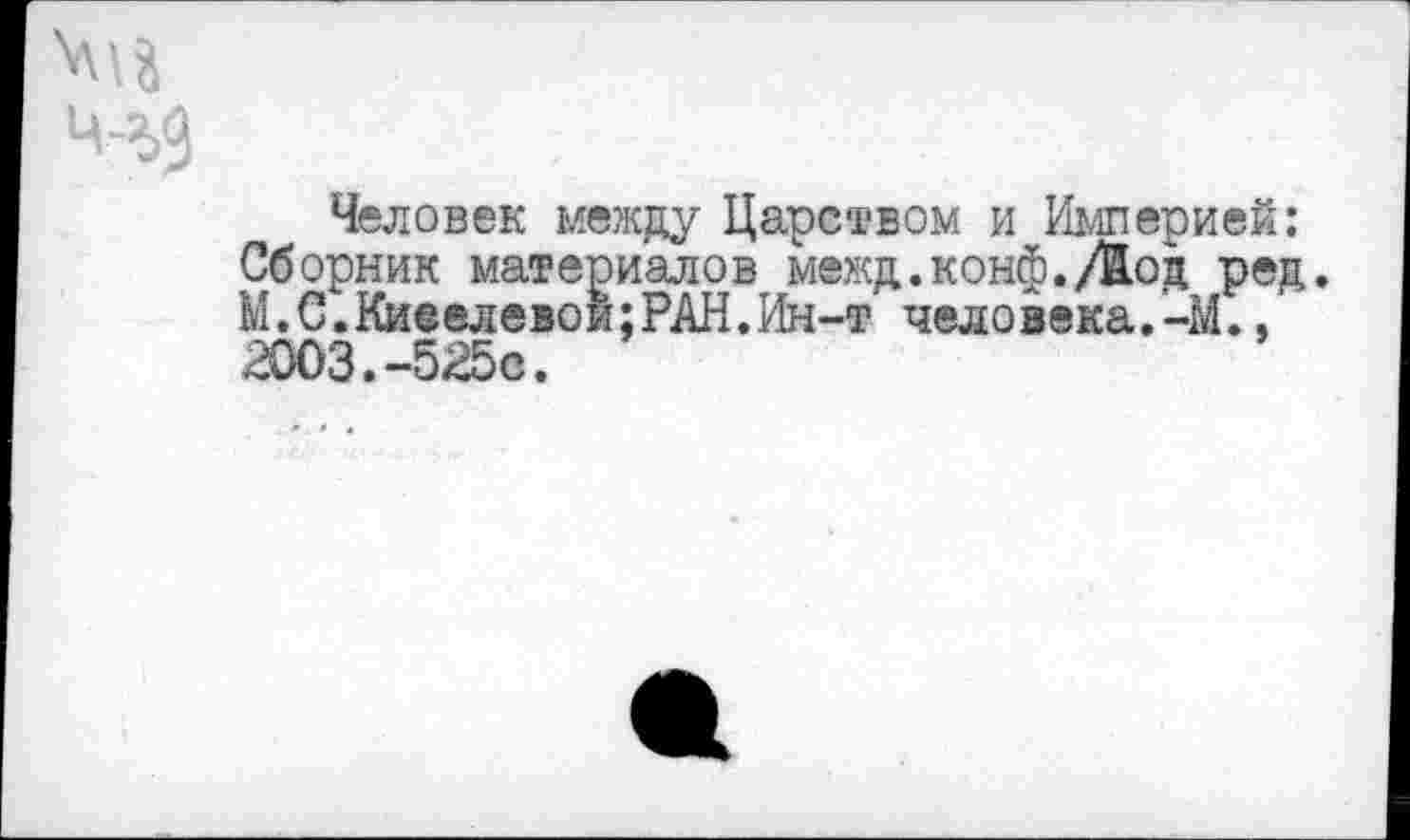 ﻿Человек между Царством и Империей: Сборник материалов межд.конф.Дод ред. М.С.Киселевой;РАН.Ин-т человека.-М., 2003.-525с.